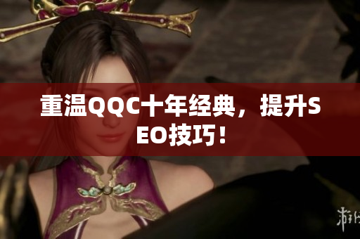 重温QQC十年经典，提升SEO技巧！