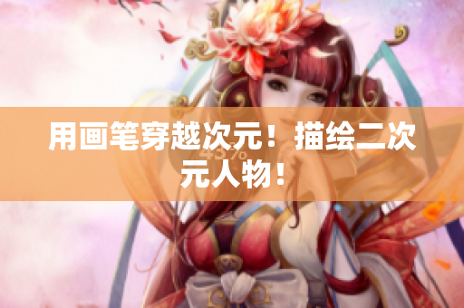 用画笔穿越次元！描绘二次元人物！