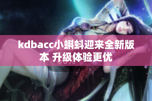 kdbacc小蝌蚪迎来全新版本 升级体验更优