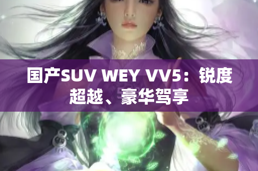 国产SUV WEY VV5：锐度超越、豪华驾享