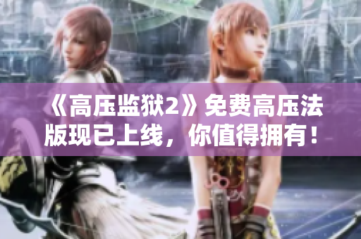 《高压监狱2》免费高压法版现已上线，你值得拥有！