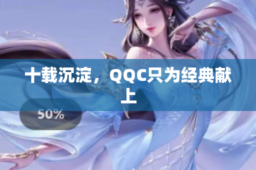 十载沉淀，QQC只为经典献上
