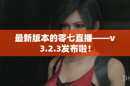 最新版本的零七直播——v3.2.3发布啦！