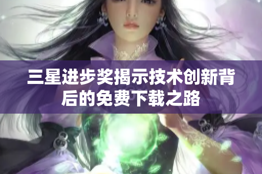 三星进步奖揭示技术创新背后的免费下载之路