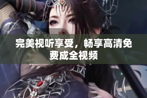 完美视听享受，畅享高清免费成全视频