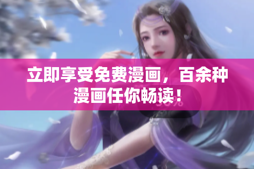 立即享受免费漫画，百余种漫画任你畅读！
