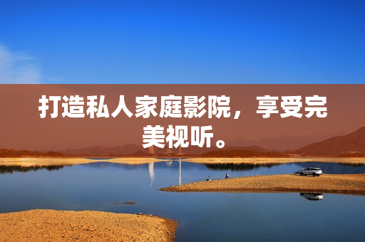 打造私人家庭影院，享受完美视听。