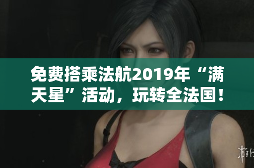 免费搭乘法航2019年“满天星”活动，玩转全法国！
