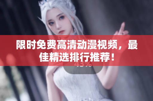 限时免费高清动漫视频，最佳精选排行推荐！