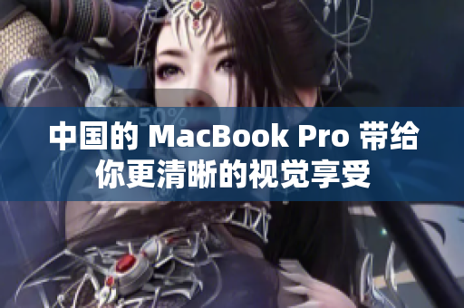 中国的 MacBook Pro 带给你更清晰的视觉享受