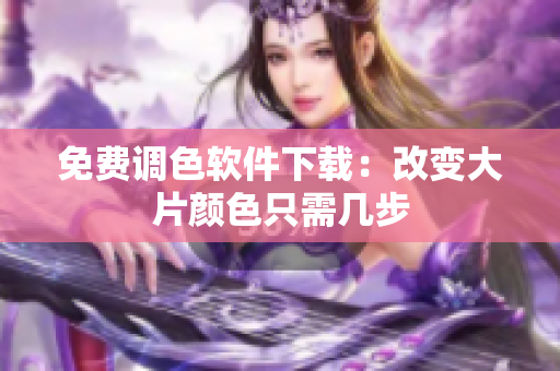 免费调色软件下载：改变大片颜色只需几步