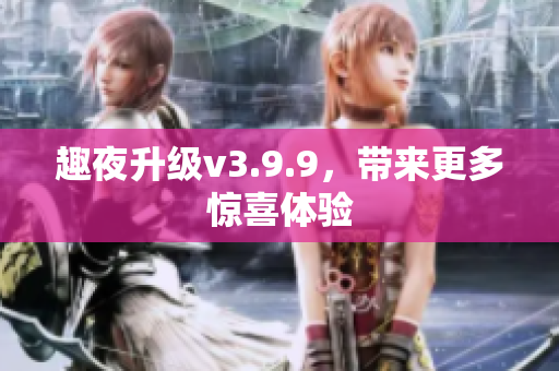 趣夜升级v3.9.9，带来更多惊喜体验