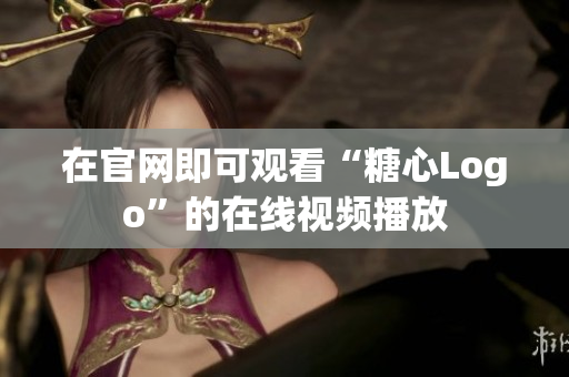 在官网即可观看“糖心Logo”的在线视频播放