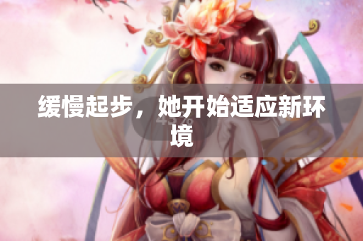 缓慢起步，她开始适应新环境