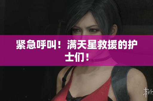 紧急呼叫！满天星救援的护士们！