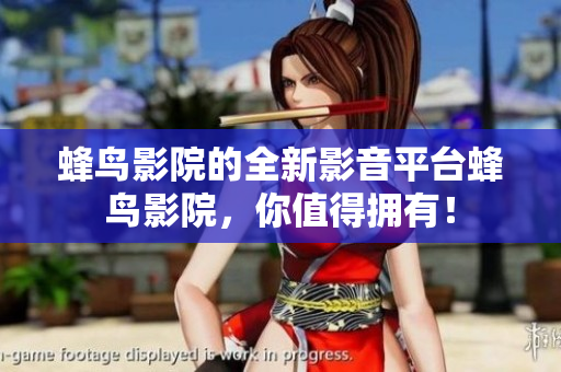 蜂鸟影院的全新影音平台蜂鸟影院，你值得拥有！