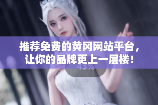 推荐免费的黄冈网站平台，让你的品牌更上一层楼！