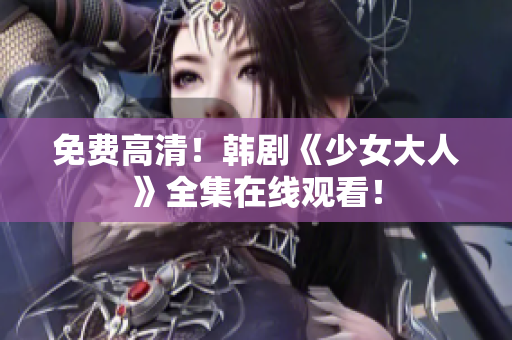 免费高清！韩剧《少女大人》全集在线观看！