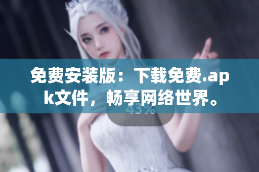 免费安装版：下载免费.apk文件，畅享网络世界。