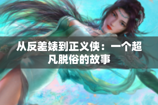 从反差婊到正义侠：一个超凡脱俗的故事