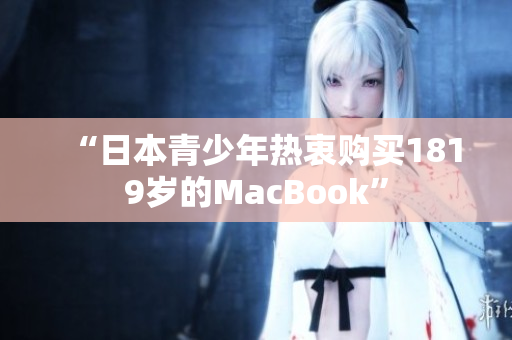 “日本青少年热衷购买1819岁的MacBook”