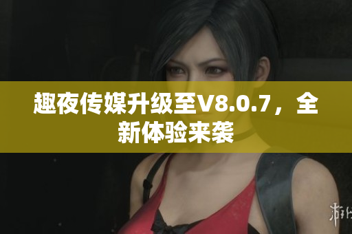 趣夜传媒升级至V8.0.7，全新体验来袭