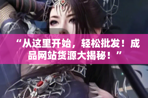 “从这里开始，轻松批发！成品网站货源大揭秘！”