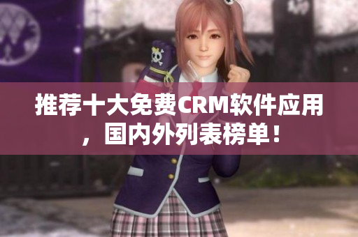 推荐十大免费CRM软件应用，国内外列表榜单！