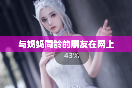 与妈妈同龄的朋友在网上