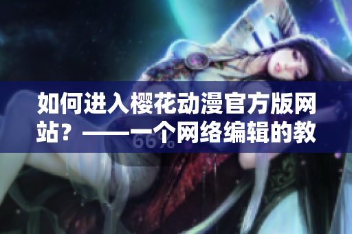 如何进入樱花动漫官方版网站？——一个网络编辑的教程
