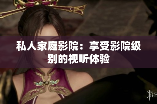 私人家庭影院：享受影院级别的视听体验