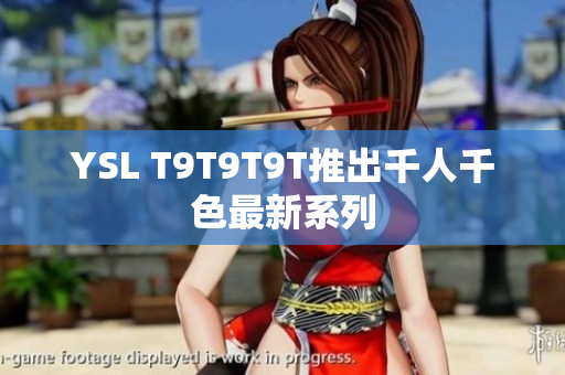 YSL T9T9T9T推出千人千色最新系列
