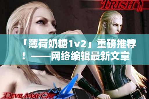 「薄荷奶糖1v2」重磅推荐！——网络编辑最新文章