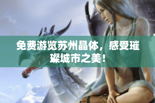 免费游览苏州晶体，感受璀璨城市之美！