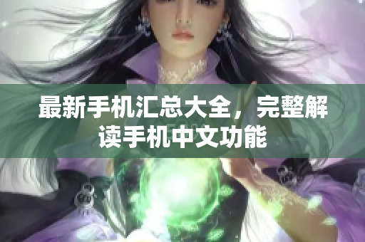 最新手机汇总大全，完整解读手机中文功能