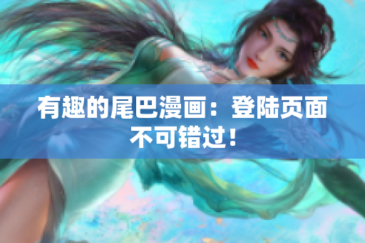 有趣的尾巴漫画：登陆页面不可错过！