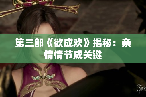 第三部《欲成欢》揭秘：亲情情节成关键