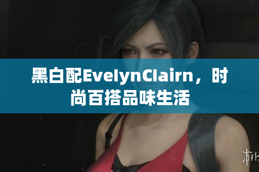 黑白配EveIynCIairn，时尚百搭品味生活