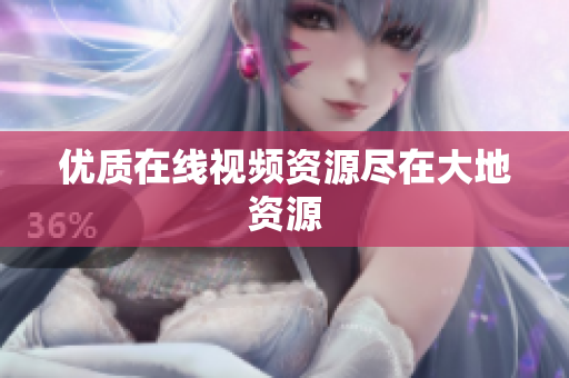 优质在线视频资源尽在大地资源