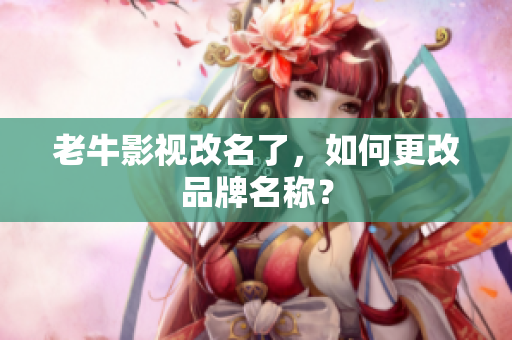 老牛影视改名了，如何更改品牌名称？