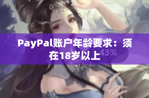 PayPal账户年龄要求：须在18岁以上