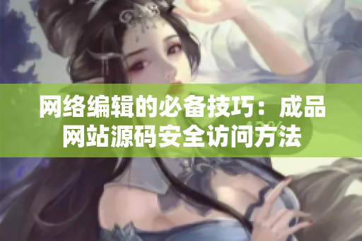 网络编辑的必备技巧：成品网站源码安全访问方法
