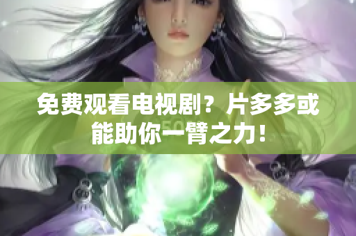 免费观看电视剧？片多多或能助你一臂之力！