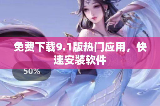 免费下载9.1版热门应用，快速安装软件