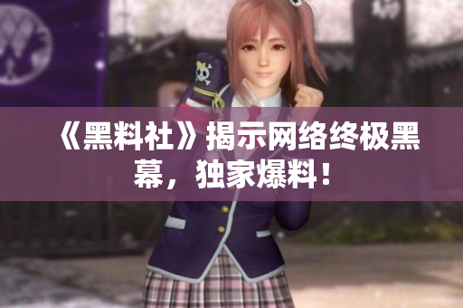 《黑料社》揭示网络终极黑幕，独家爆料！