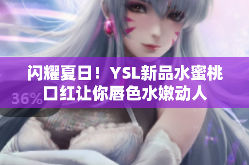 闪耀夏日！YSL新品水蜜桃口红让你唇色水嫩动人