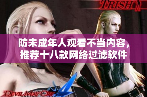 防未成年人观看不当内容，推荐十八款网络过滤软件
