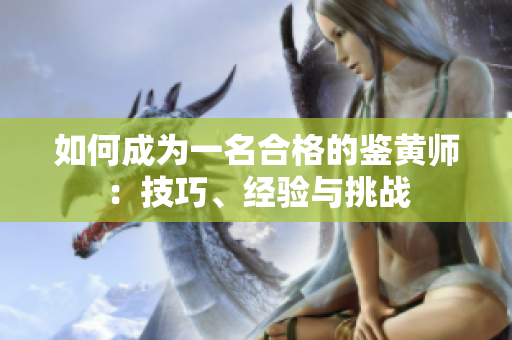 如何成为一名合格的鉴黄师：技巧、经验与挑战
