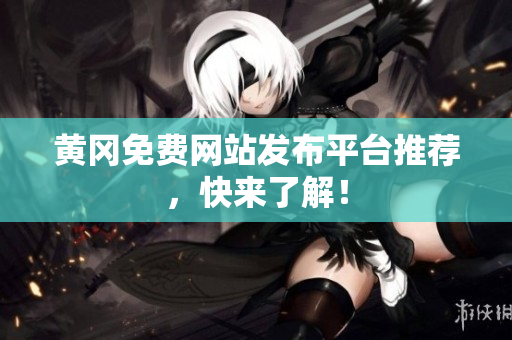 黄冈免费网站发布平台推荐，快来了解！