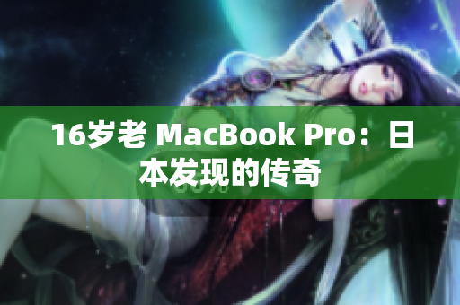 16岁老 MacBook Pro：日本发现的传奇
